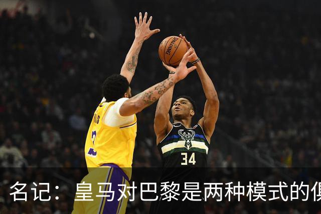 名记：皇马对巴黎是两种模式的俱乐部的对决