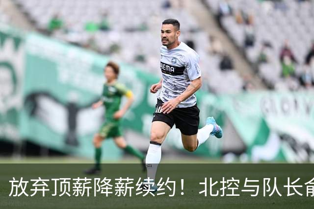 放弃顶薪降薪续约！北控与队长俞长栋续约